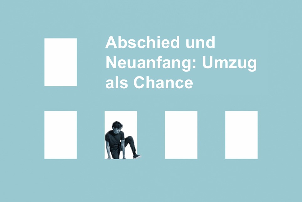 Abschied und Neuanfang – Den Umzug als Chance nutzen